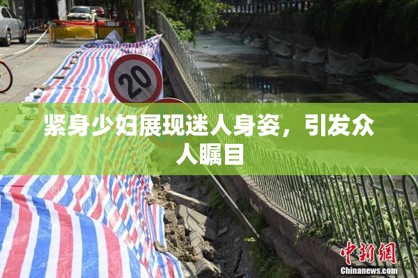 紧身少妇展现迷人身姿，引发众人瞩目