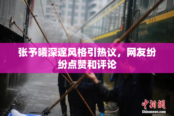 张予曦深邃风格引热议，网友纷纷点赞和评论