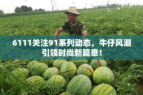 6111关注91系列动态，牛仔风潮引领时尚新篇章！