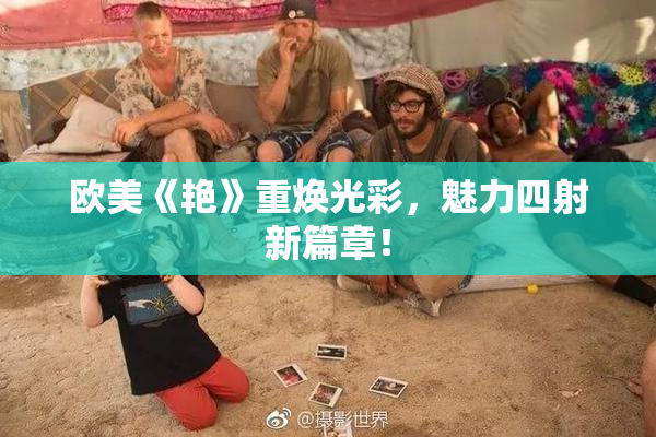 欧美《艳》重焕光彩，魅力四射新篇章！