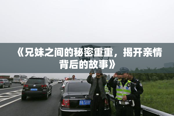 《兄妹之间的秘密重重，揭开亲情背后的故事》