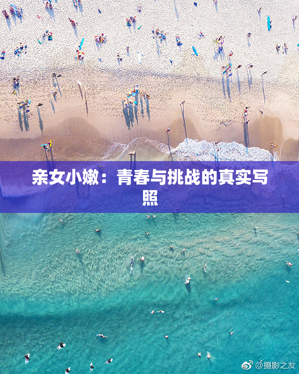 亲女小嫩：青春与挑战的真实写照
