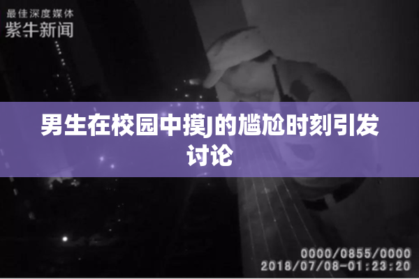 男生在校园中摸J的尴尬时刻引发讨论