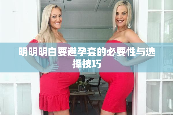 明明明白要避孕套的必要性与选择技巧