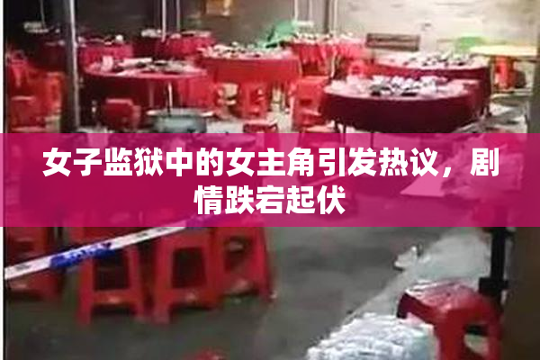 女子监狱中的女主角引发热议，剧情跌宕起伏
