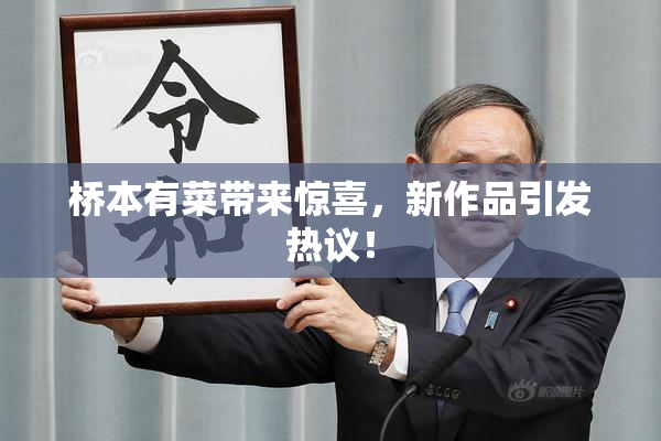 桥本有菜带来惊喜，新作品引发热议！