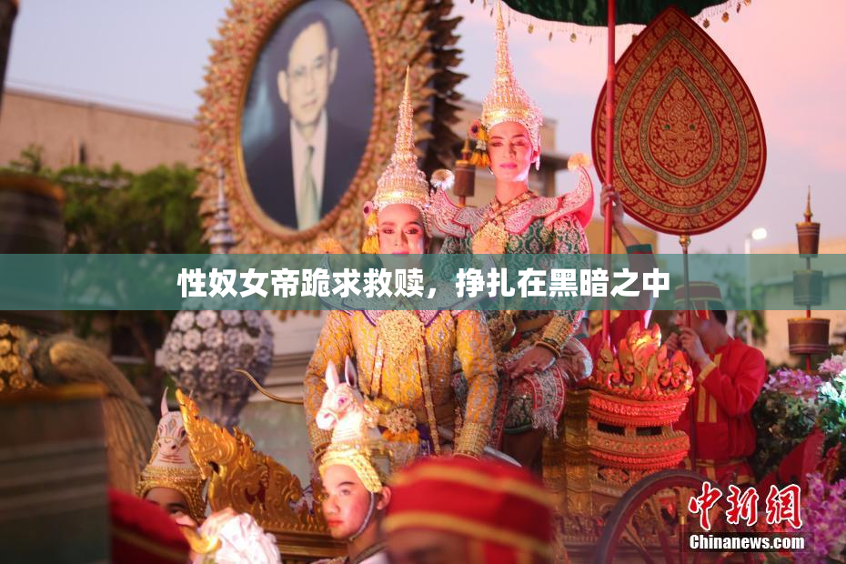 性奴女帝跪求救赎，挣扎在黑暗之中