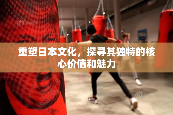 重塑日本文化，探寻其独特的核心价值和魅力