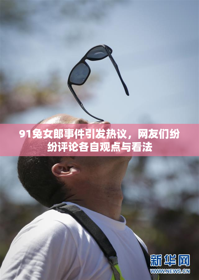91兔女郎事件引发热议，网友们纷纷评论各自观点与看法