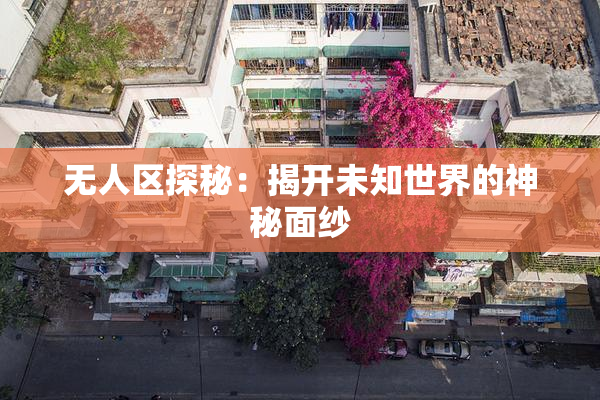无人区探秘：揭开未知世界的神秘面纱