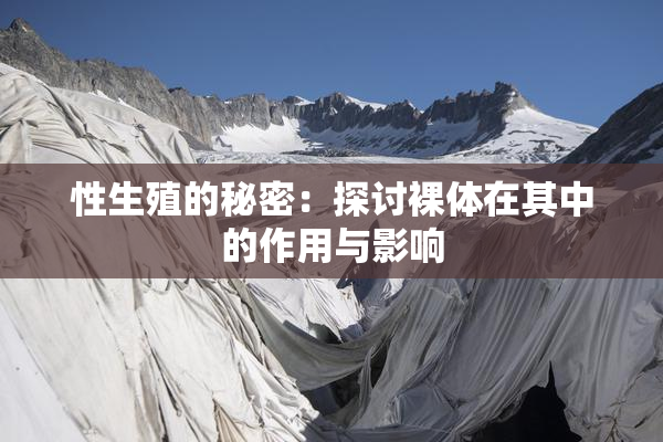 性生殖的秘密：探讨裸体在其中的作用与影响