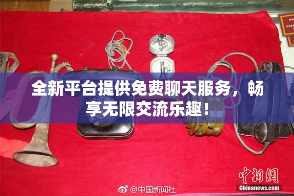 全新平台提供免费聊天服务，畅享无限交流乐趣！