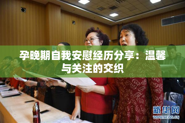 孕晚期自我安慰经历分享：温馨与关注的交织