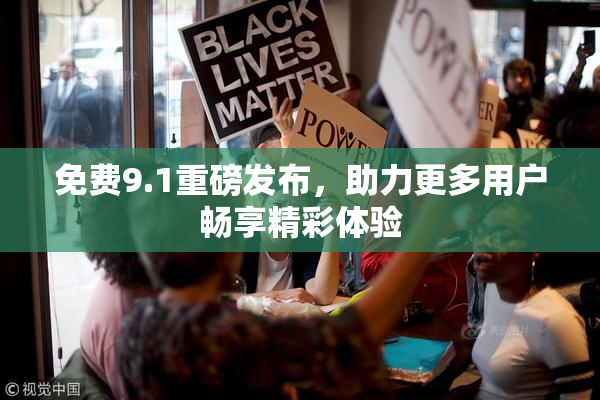 免费9.1重磅发布，助力更多用户畅享精彩体验
