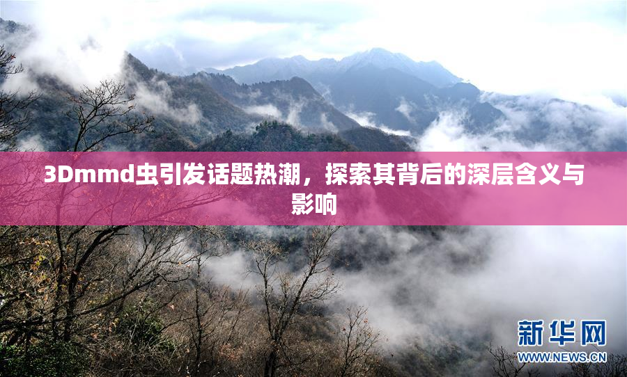 3Dmmd虫引发话题热潮，探索其背后的深层含义与影响