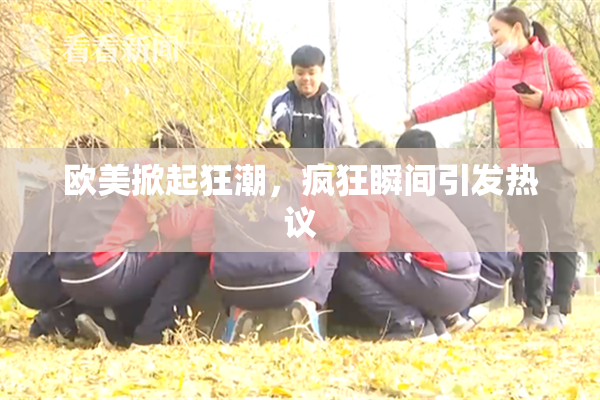 欧美掀起狂潮，疯狂瞬间引发热议