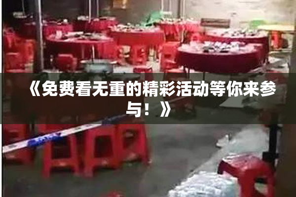 《免费看无重的精彩活动等你来参与！》