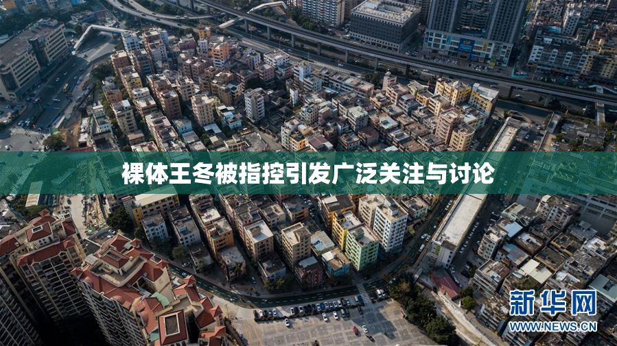 裸体王冬被指控引发广泛关注与讨论