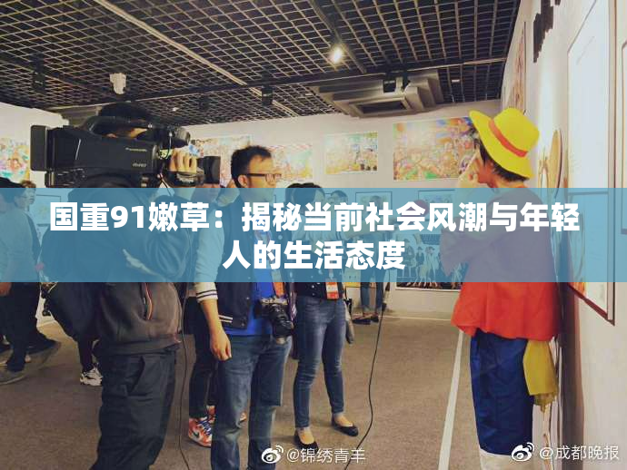 国重91嫩草：揭秘当前社会风潮与年轻人的生活态度