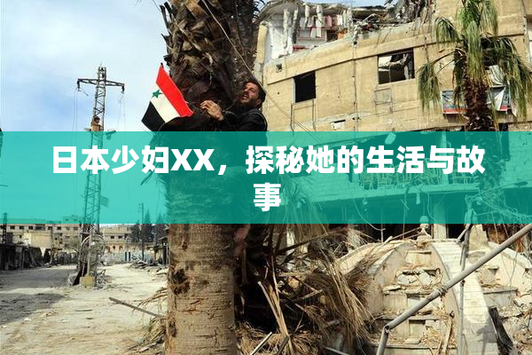 日本少妇XX，探秘她的生活与故事