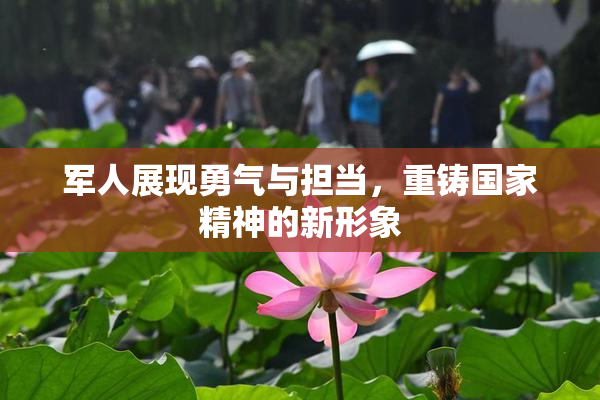 军人展现勇气与担当，重铸国家精神的新形象