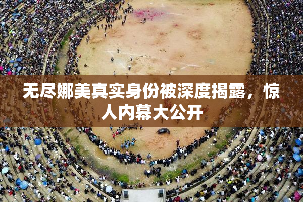 无尽娜美真实身份被深度揭露，惊人内幕大公开
