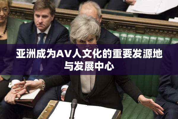 亚洲成为AV人文化的重要发源地与发展中心