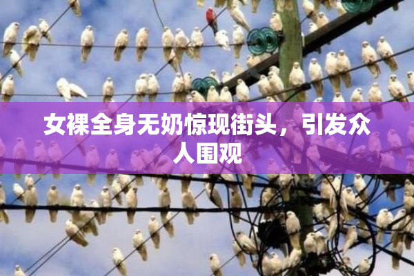 女裸全身无奶惊现街头，引发众人围观