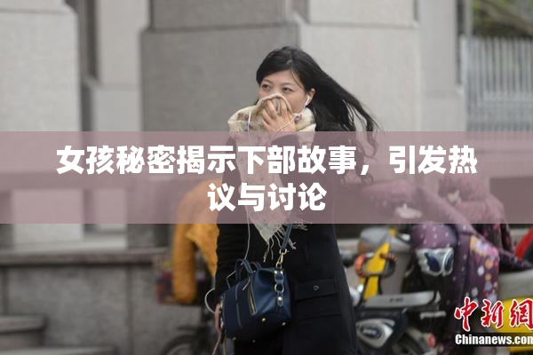 女孩秘密揭示下部故事，引发热议与讨论
