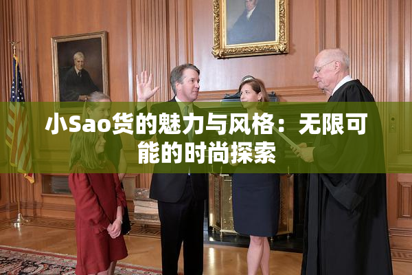 小Sao货的魅力与风格：无限可能的时尚探索