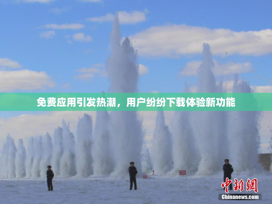 免费应用引发热潮，用户纷纷下载体验新功能