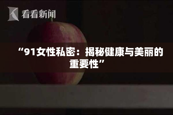 “91女性私密：揭秘健康与美丽的重要性”