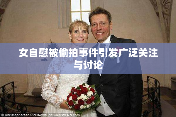 女自慰被偷拍事件引发广泛关注与讨论