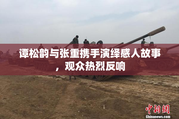 谭松韵与张重携手演绎感人故事，观众热烈反响