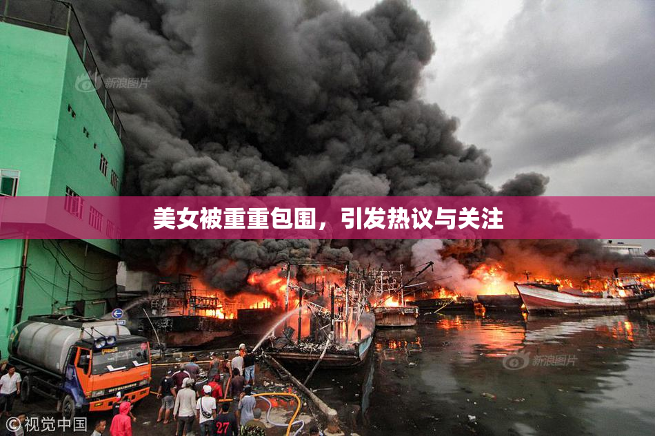 美女被重重包围，引发热议与关注
