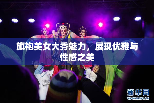 旗袍美女大秀魅力，展现优雅与性感之美