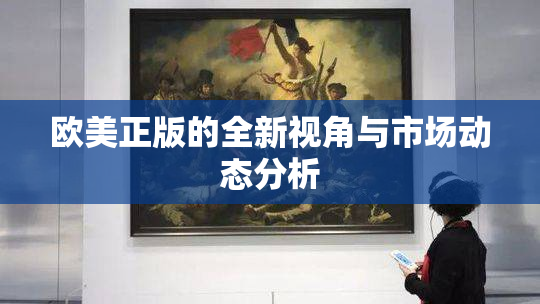 欧美正版的全新视角与市场动态分析