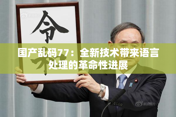 国产乱码77：全新技术带来语言处理的革命性进展