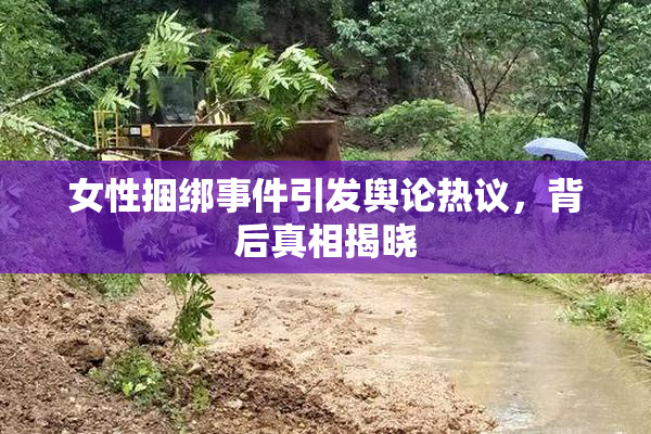 女性捆绑事件引发舆论热议，背后真相揭晓