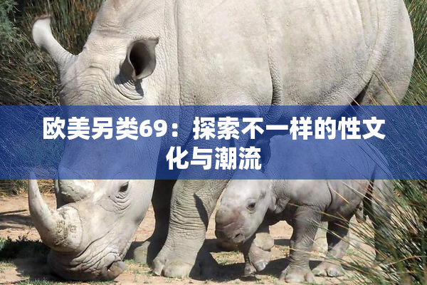 欧美另类69：探索不一样的性文化与潮流
