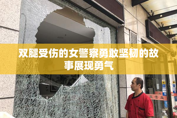 双腿受伤的女警察勇敢坚韧的故事展现勇气