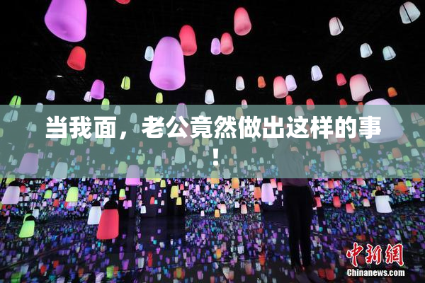 当我面，老公竟然做出这样的事！