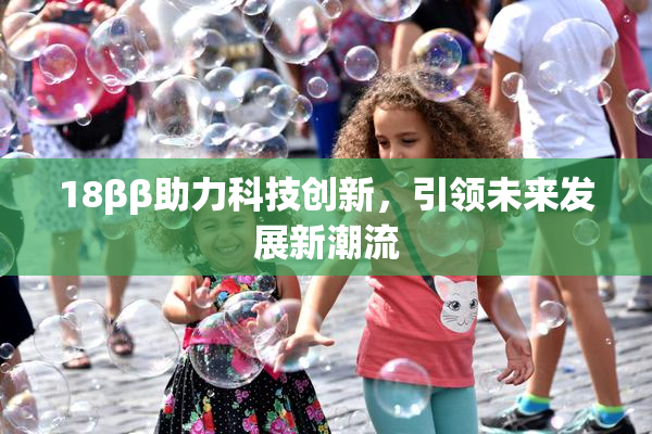 18ββ助力科技创新，引领未来发展新潮流