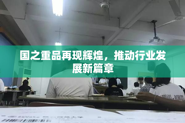 国之重品再现辉煌，推动行业发展新篇章