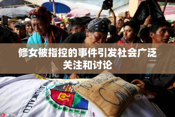 修女被指控的事件引发社会广泛关注和讨论