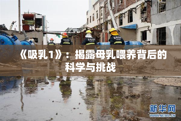 《吸乳1》：揭露母乳喂养背后的科学与挑战