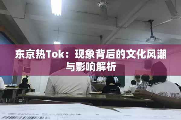 东京热Tok：现象背后的文化风潮与影响解析