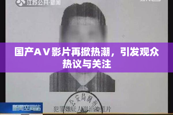 国产AⅤ影片再掀热潮，引发观众热议与关注