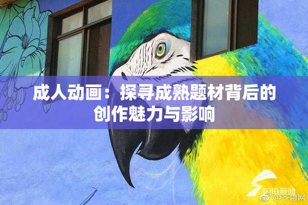 成人动画：探寻成熟题材背后的创作魅力与影响