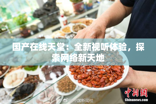 国产在线天堂：全新视听体验，探索网络新天地